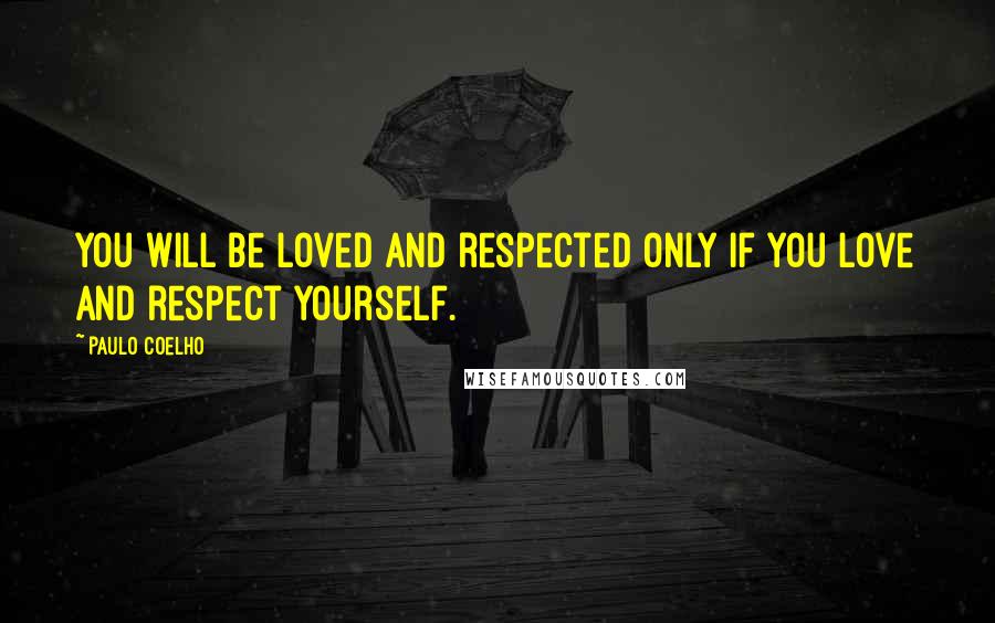 Paulo Coelho Quotes: You will be loved and respected only if you love and respect yourself.