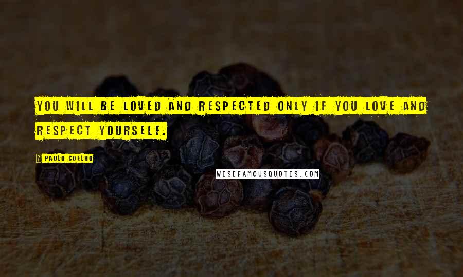 Paulo Coelho Quotes: You will be loved and respected only if you love and respect yourself.