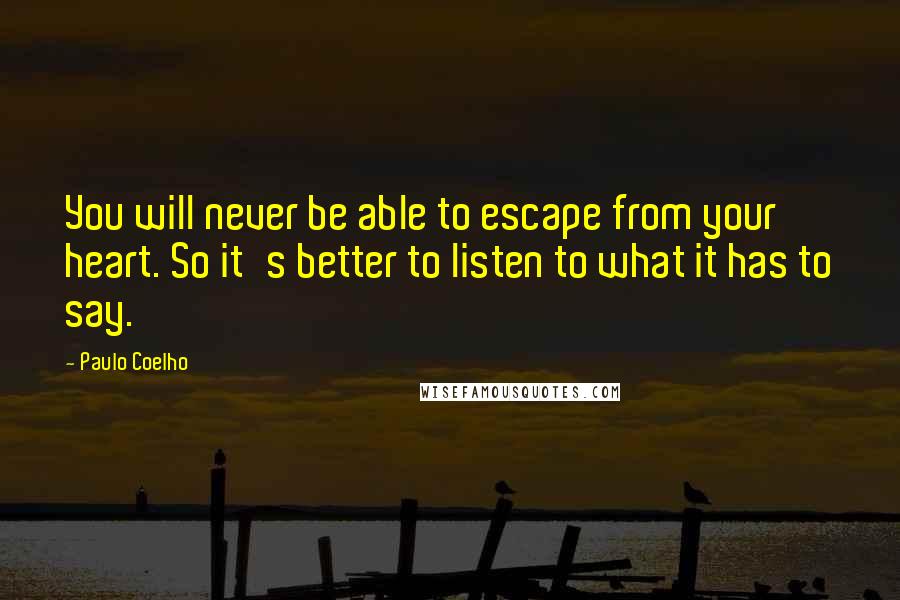 Paulo Coelho Quotes: You will never be able to escape from your heart. So it's better to listen to what it has to say.