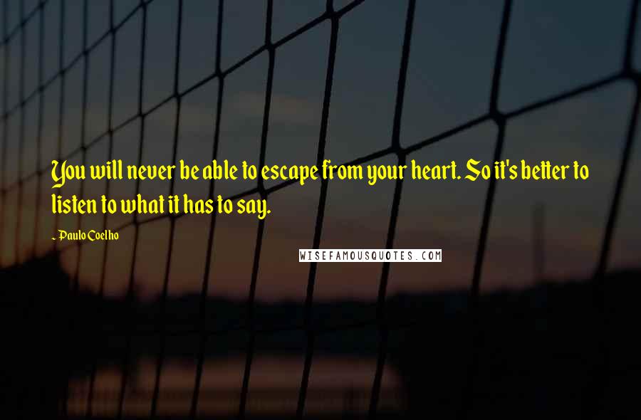 Paulo Coelho Quotes: You will never be able to escape from your heart. So it's better to listen to what it has to say.