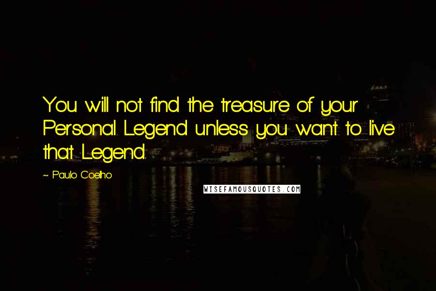 Paulo Coelho Quotes: You will not find the treasure of your Personal Legend unless you want to live that Legend.