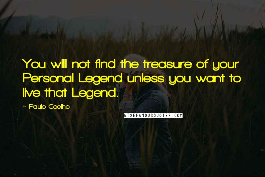 Paulo Coelho Quotes: You will not find the treasure of your Personal Legend unless you want to live that Legend.