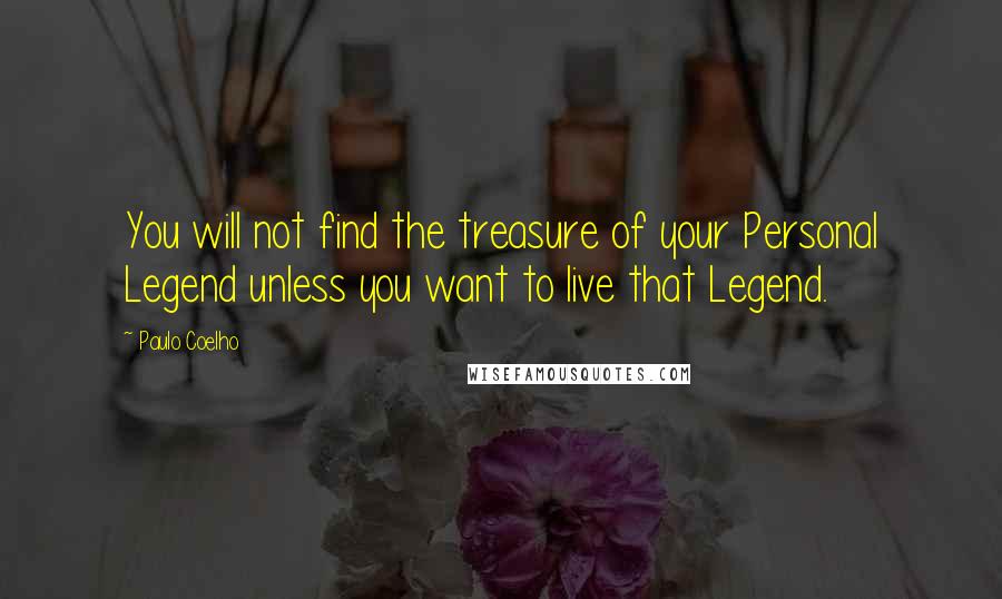 Paulo Coelho Quotes: You will not find the treasure of your Personal Legend unless you want to live that Legend.