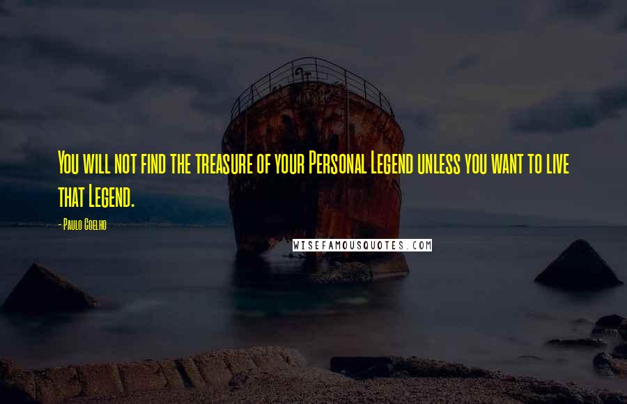 Paulo Coelho Quotes: You will not find the treasure of your Personal Legend unless you want to live that Legend.