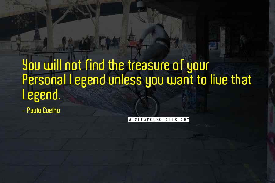 Paulo Coelho Quotes: You will not find the treasure of your Personal Legend unless you want to live that Legend.