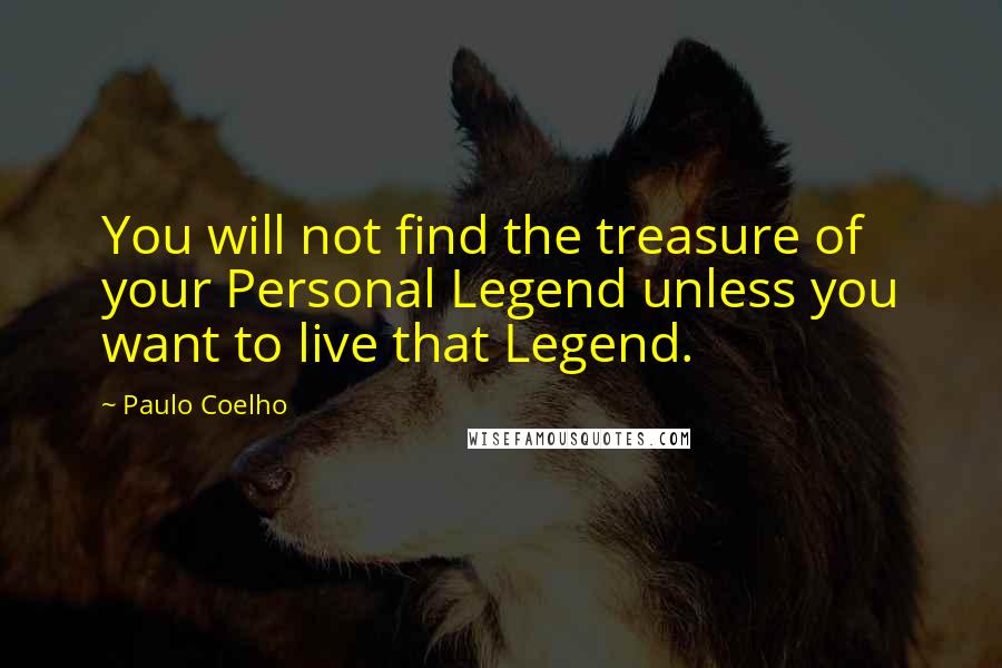 Paulo Coelho Quotes: You will not find the treasure of your Personal Legend unless you want to live that Legend.