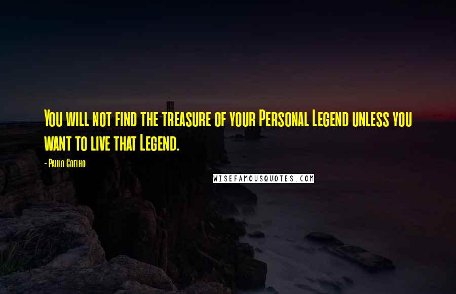 Paulo Coelho Quotes: You will not find the treasure of your Personal Legend unless you want to live that Legend.