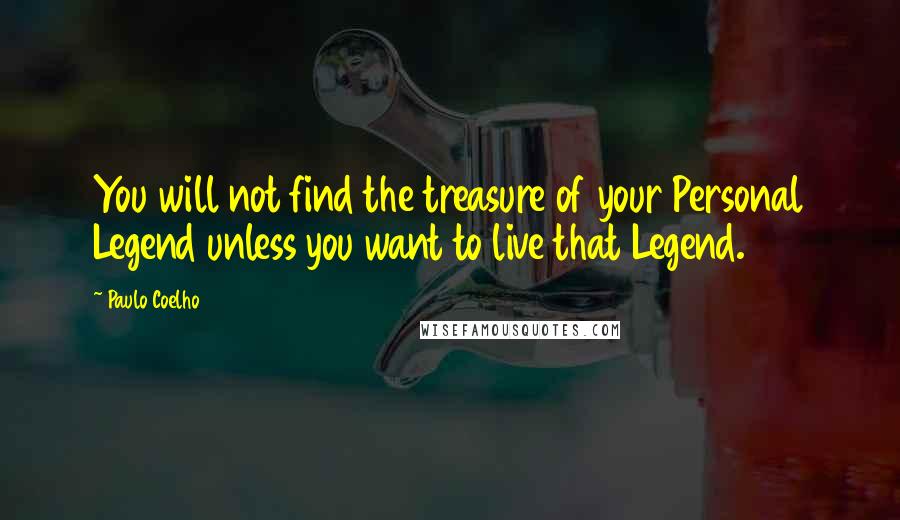 Paulo Coelho Quotes: You will not find the treasure of your Personal Legend unless you want to live that Legend.