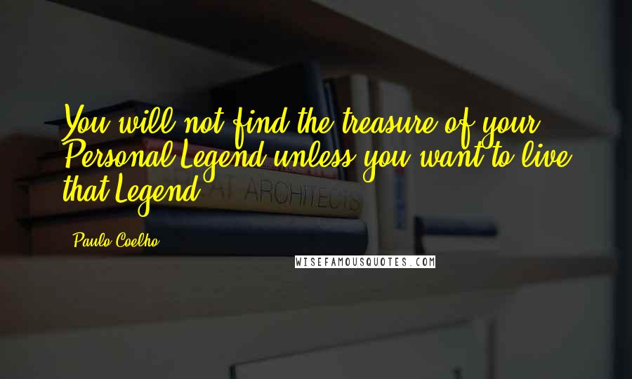 Paulo Coelho Quotes: You will not find the treasure of your Personal Legend unless you want to live that Legend.