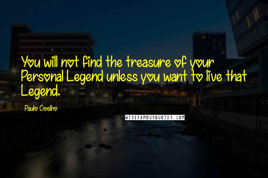 Paulo Coelho Quotes: You will not find the treasure of your Personal Legend unless you want to live that Legend.