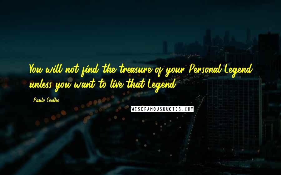 Paulo Coelho Quotes: You will not find the treasure of your Personal Legend unless you want to live that Legend.