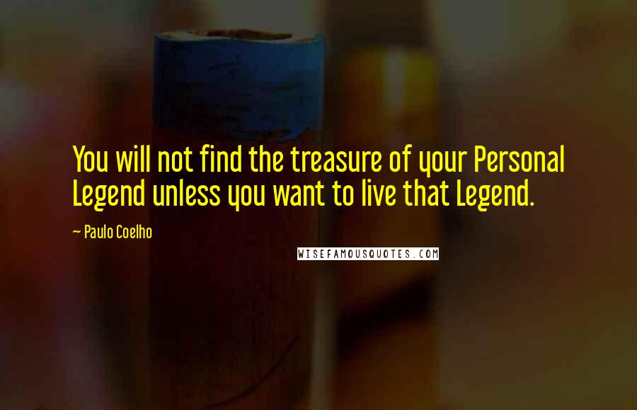 Paulo Coelho Quotes: You will not find the treasure of your Personal Legend unless you want to live that Legend.