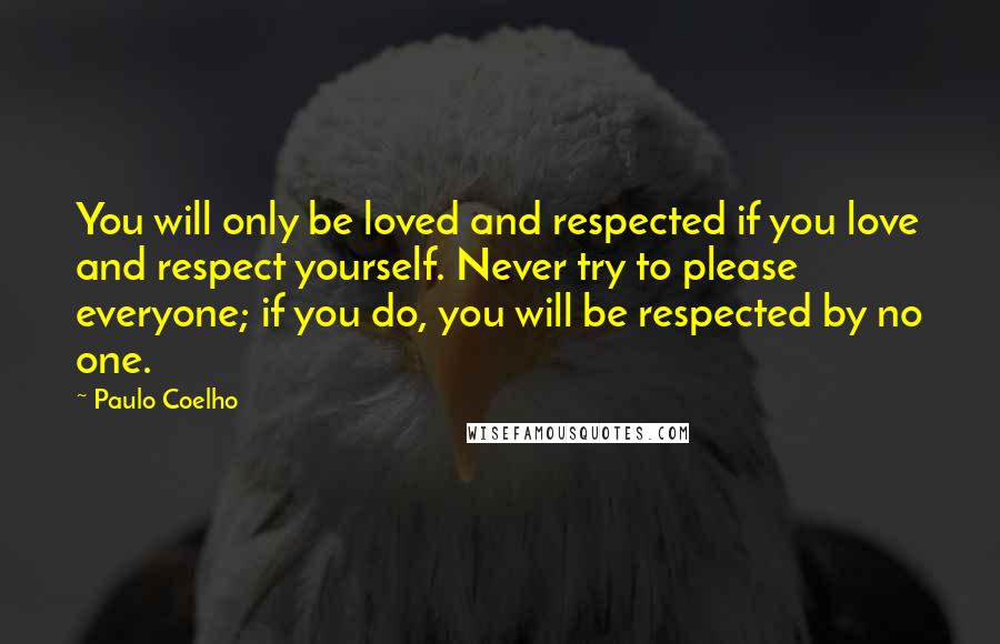 Paulo Coelho Quotes: You will only be loved and respected if you love and respect yourself. Never try to please everyone; if you do, you will be respected by no one.