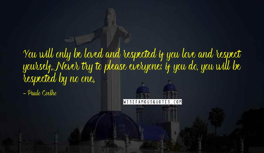 Paulo Coelho Quotes: You will only be loved and respected if you love and respect yourself. Never try to please everyone; if you do, you will be respected by no one.