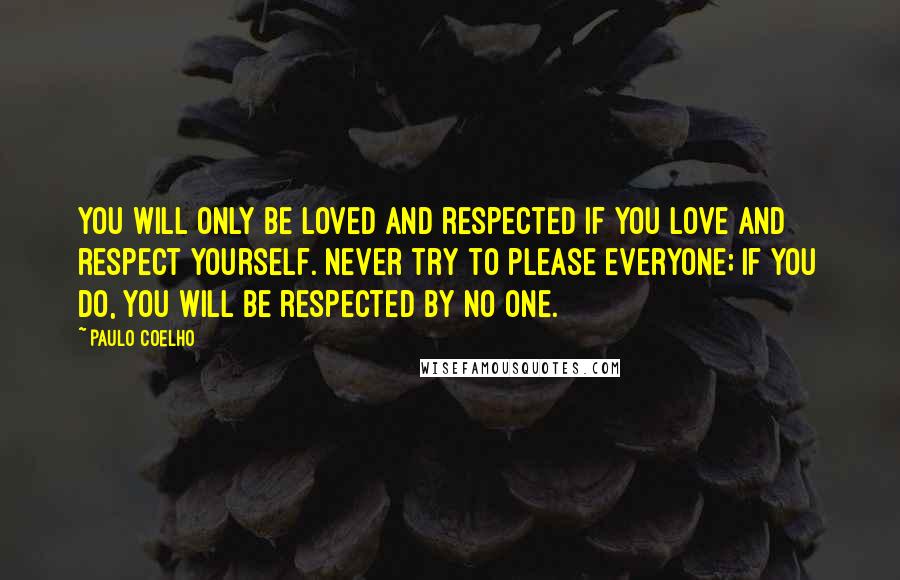 Paulo Coelho Quotes: You will only be loved and respected if you love and respect yourself. Never try to please everyone; if you do, you will be respected by no one.