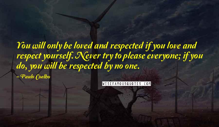 Paulo Coelho Quotes: You will only be loved and respected if you love and respect yourself. Never try to please everyone; if you do, you will be respected by no one.