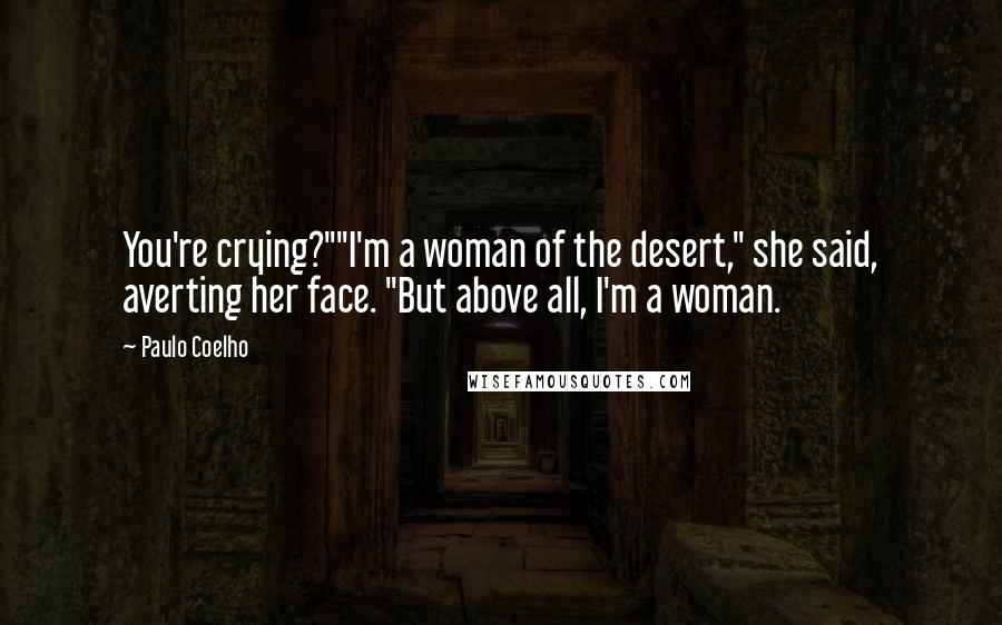 Paulo Coelho Quotes: You're crying?""I'm a woman of the desert," she said, averting her face. "But above all, I'm a woman.