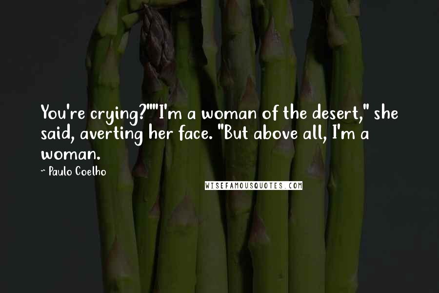 Paulo Coelho Quotes: You're crying?""I'm a woman of the desert," she said, averting her face. "But above all, I'm a woman.