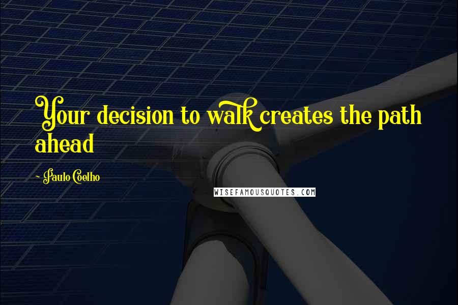 Paulo Coelho Quotes: Your decision to walk creates the path ahead