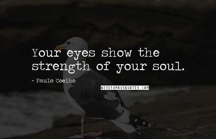 Paulo Coelho Quotes: Your eyes show the strength of your soul.