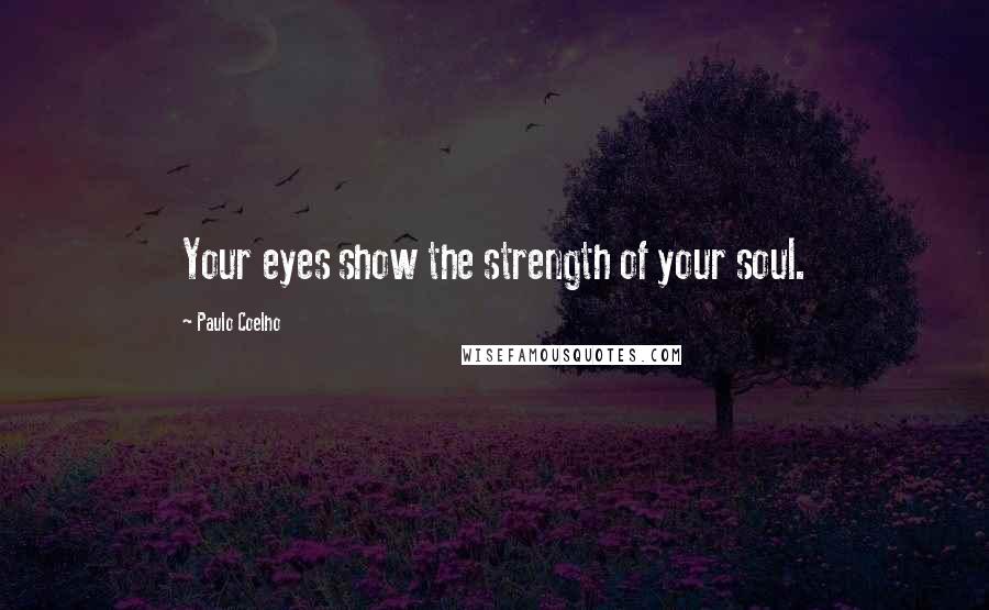 Paulo Coelho Quotes: Your eyes show the strength of your soul.