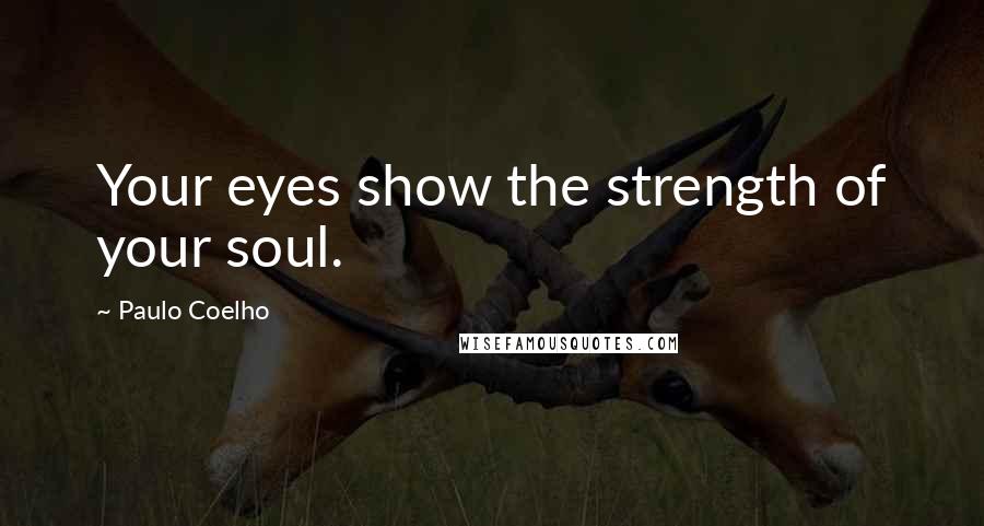 Paulo Coelho Quotes: Your eyes show the strength of your soul.