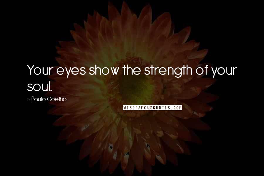 Paulo Coelho Quotes: Your eyes show the strength of your soul.