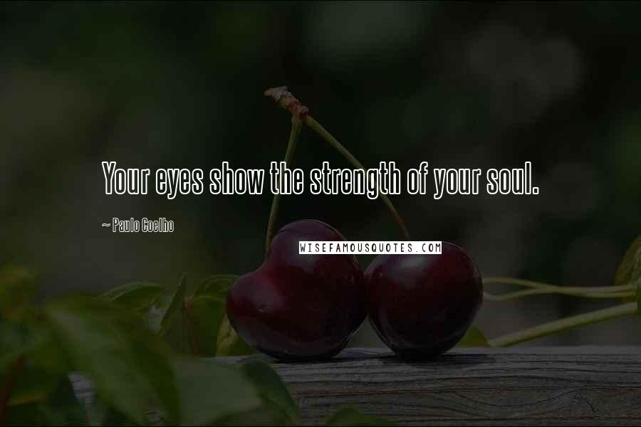 Paulo Coelho Quotes: Your eyes show the strength of your soul.