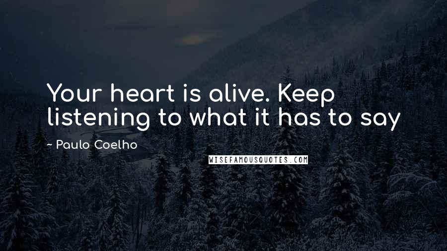 Paulo Coelho Quotes: Your heart is alive. Keep listening to what it has to say