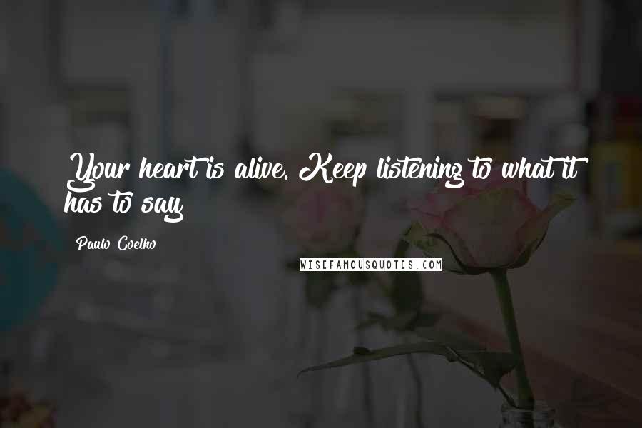 Paulo Coelho Quotes: Your heart is alive. Keep listening to what it has to say