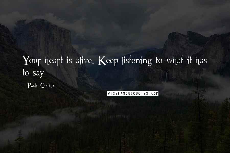 Paulo Coelho Quotes: Your heart is alive. Keep listening to what it has to say