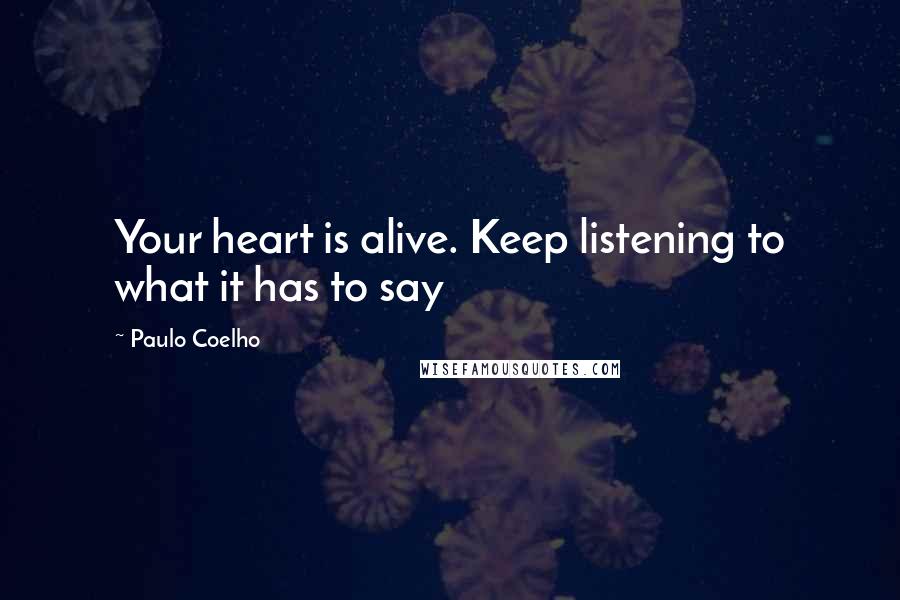 Paulo Coelho Quotes: Your heart is alive. Keep listening to what it has to say