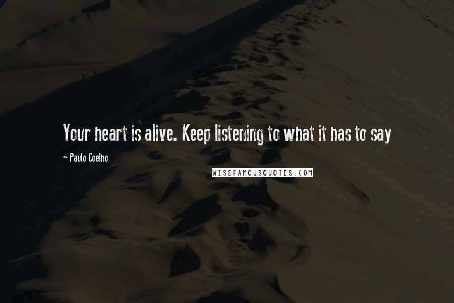 Paulo Coelho Quotes: Your heart is alive. Keep listening to what it has to say