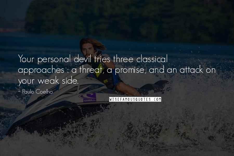 Paulo Coelho Quotes: Your personal devil tries three classical approaches : a threat, a promise, and an attack on your weak side.