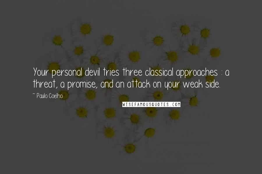 Paulo Coelho Quotes: Your personal devil tries three classical approaches : a threat, a promise, and an attack on your weak side.