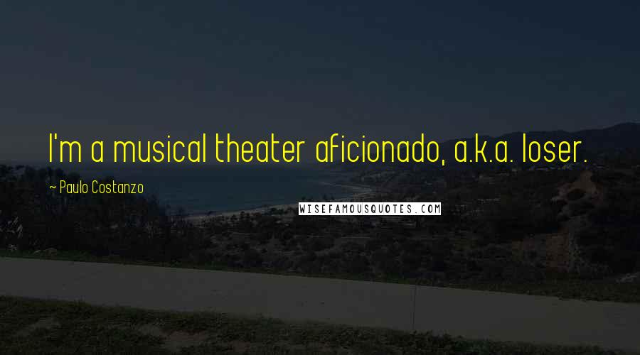 Paulo Costanzo Quotes: I'm a musical theater aficionado, a.k.a. loser.