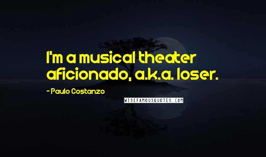 Paulo Costanzo Quotes: I'm a musical theater aficionado, a.k.a. loser.