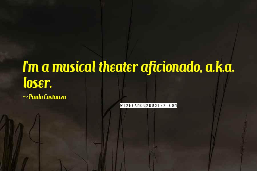 Paulo Costanzo Quotes: I'm a musical theater aficionado, a.k.a. loser.