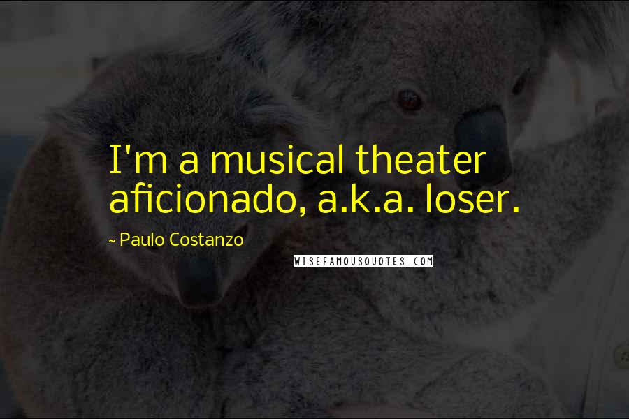 Paulo Costanzo Quotes: I'm a musical theater aficionado, a.k.a. loser.