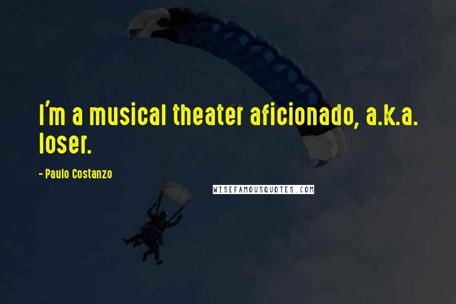 Paulo Costanzo Quotes: I'm a musical theater aficionado, a.k.a. loser.