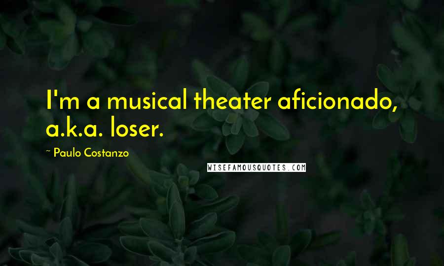 Paulo Costanzo Quotes: I'm a musical theater aficionado, a.k.a. loser.