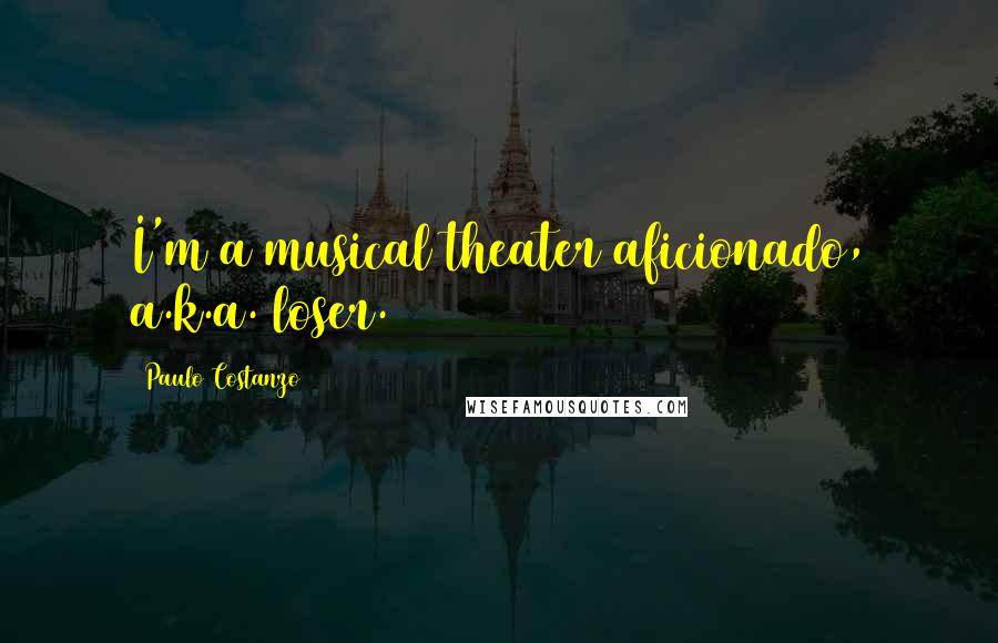 Paulo Costanzo Quotes: I'm a musical theater aficionado, a.k.a. loser.