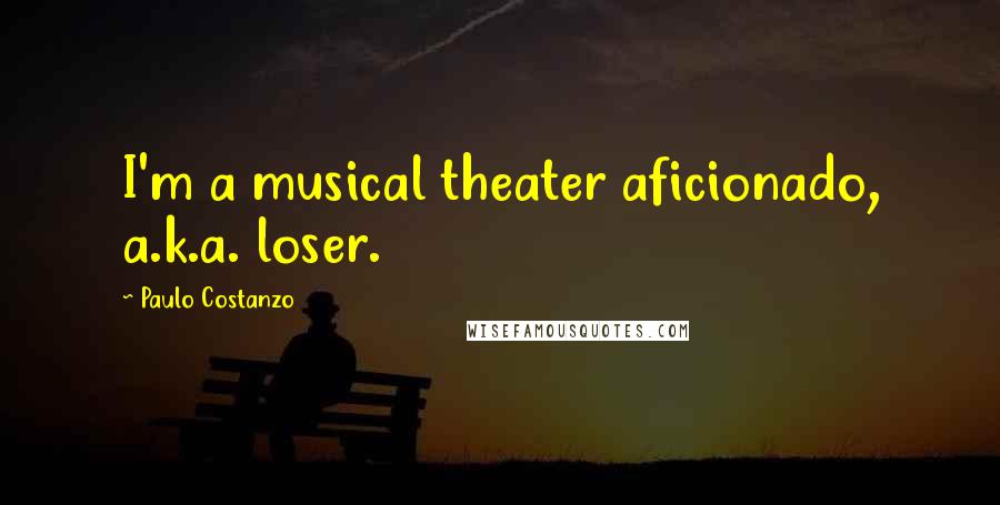 Paulo Costanzo Quotes: I'm a musical theater aficionado, a.k.a. loser.