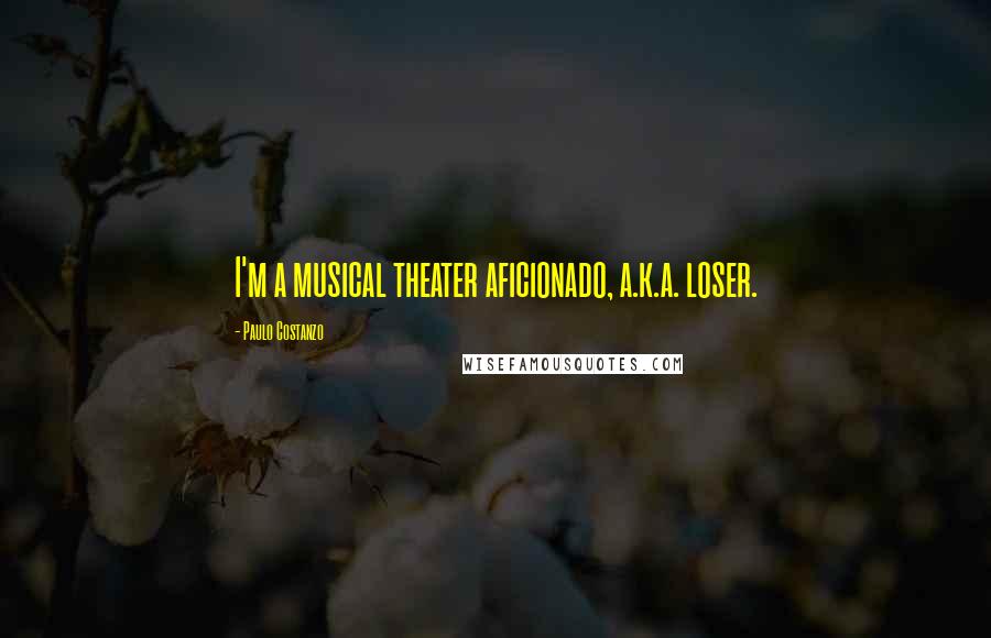 Paulo Costanzo Quotes: I'm a musical theater aficionado, a.k.a. loser.