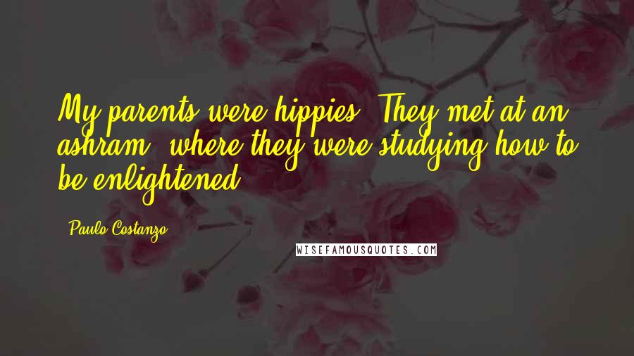 Paulo Costanzo Quotes: My parents were hippies. They met at an ashram, where they were studying how to be enlightened.