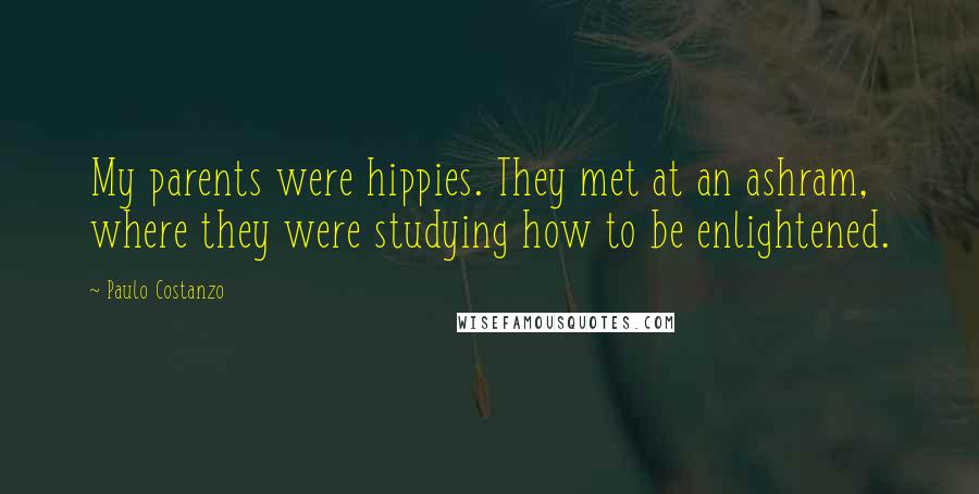 Paulo Costanzo Quotes: My parents were hippies. They met at an ashram, where they were studying how to be enlightened.