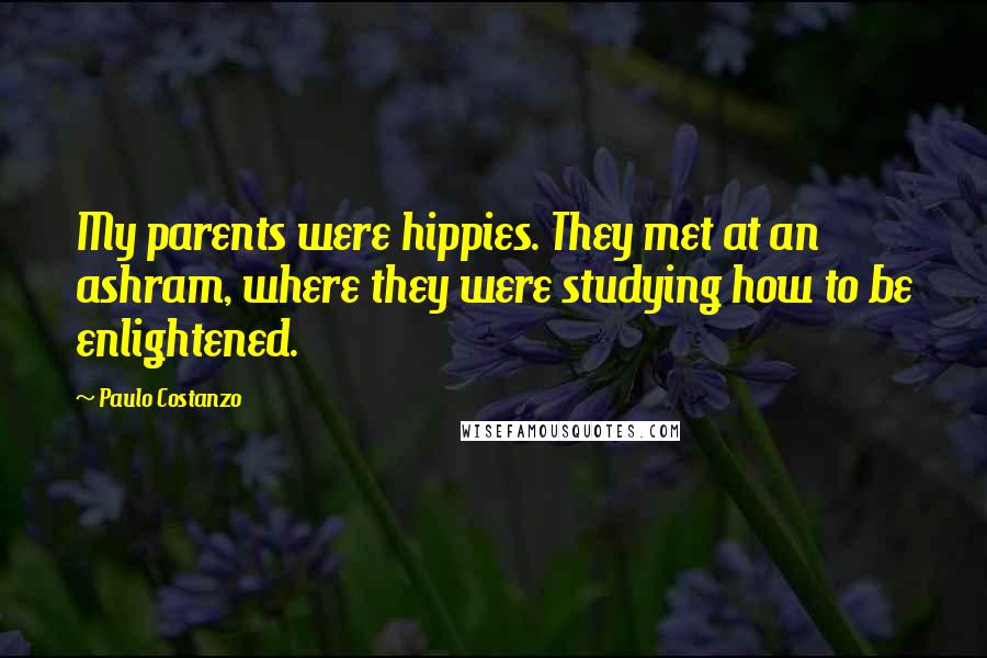 Paulo Costanzo Quotes: My parents were hippies. They met at an ashram, where they were studying how to be enlightened.