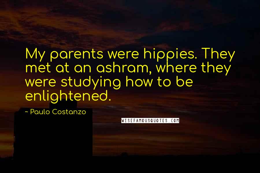 Paulo Costanzo Quotes: My parents were hippies. They met at an ashram, where they were studying how to be enlightened.