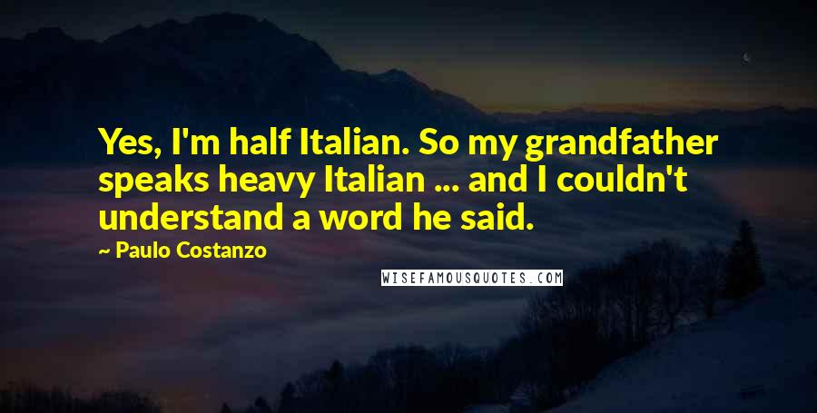 Paulo Costanzo Quotes: Yes, I'm half Italian. So my grandfather speaks heavy Italian ... and I couldn't understand a word he said.