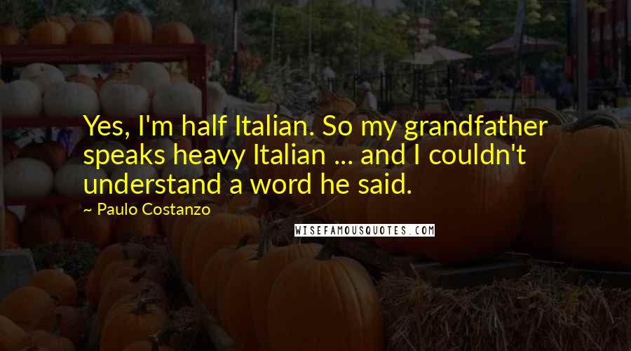 Paulo Costanzo Quotes: Yes, I'm half Italian. So my grandfather speaks heavy Italian ... and I couldn't understand a word he said.